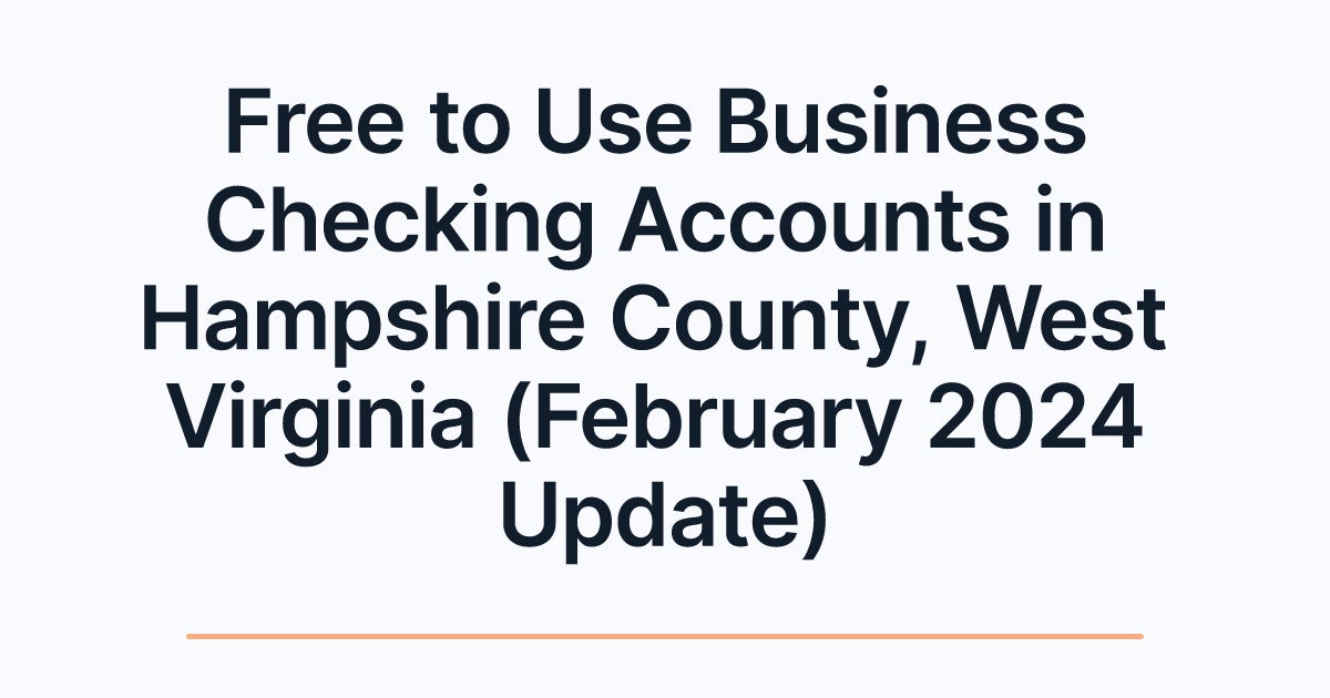 Free to Use Business Checking Accounts in Hampshire County, West Virginia (February 2024 Update)